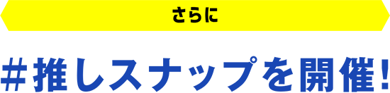 さらに #推しスナップを開催!