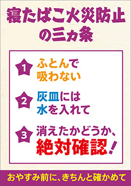 寝たばこ火災防止三カ条 ふとんで吸わない 灰皿には水を入れて 消えたかどうか絶対確認